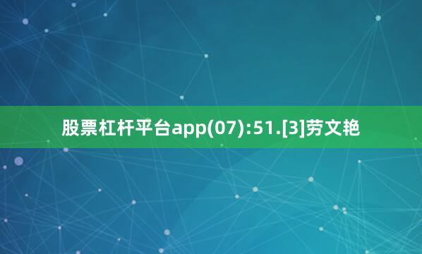股票杠杆平台app(07):51.[3]劳文艳