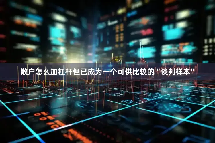 散户怎么加杠杆但已成为一个可供比较的“谈判样本”