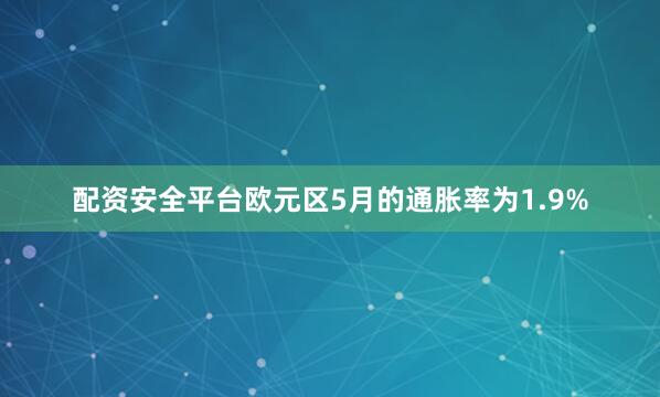 配资安全平台欧元区5月的通胀率为1.9%