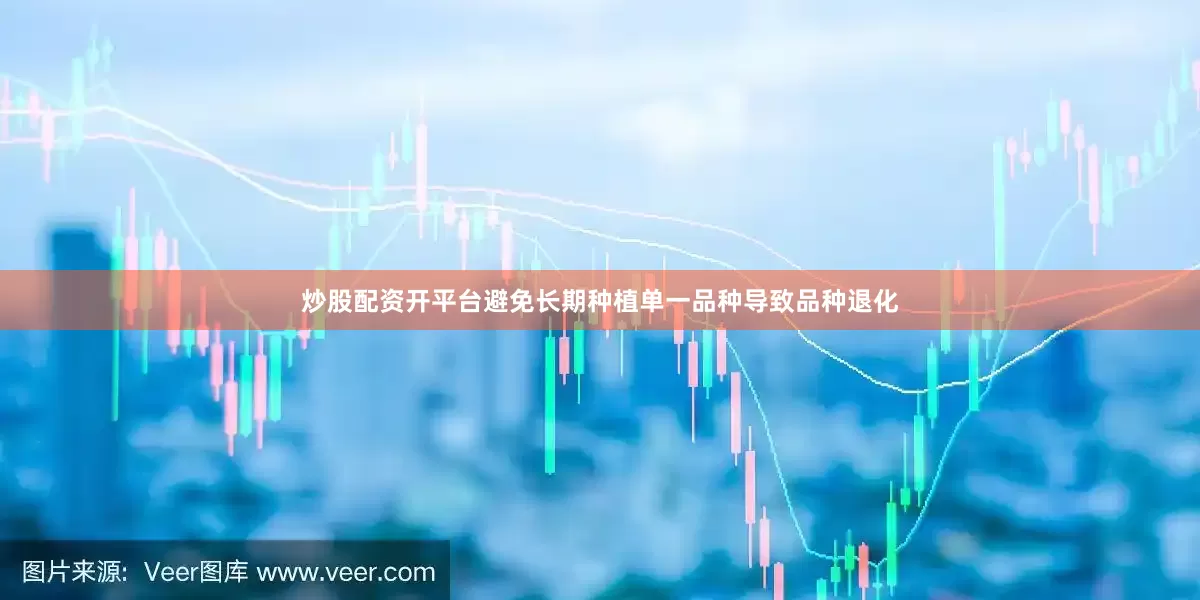炒股配资开平台避免长期种植单一品种导致品种退化