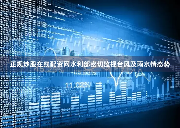 正规炒股在线配资网　　水利部密切监视台风及雨水情态势