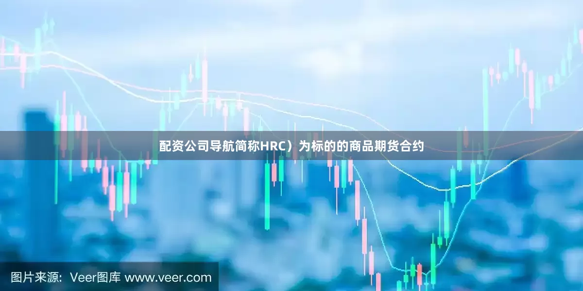 配资公司导航简称HRC）为标的的商品期货合约
