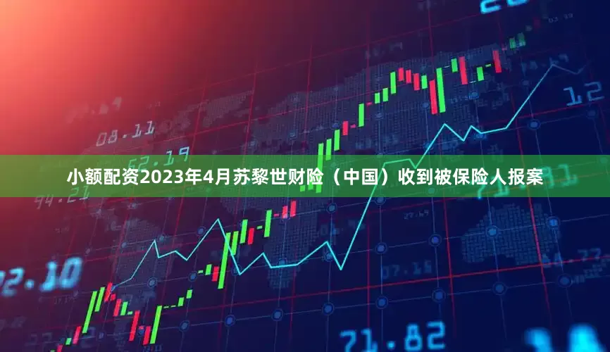 小额配资2023年4月苏黎世财险（中国）收到被保险人报案