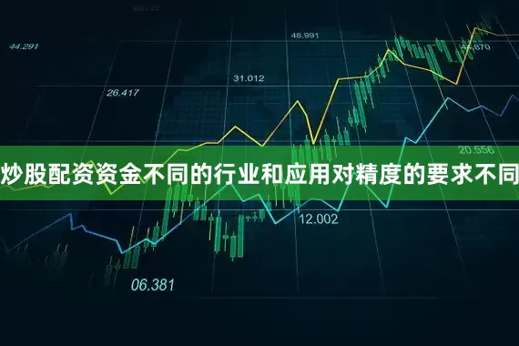 炒股配资资金不同的行业和应用对精度的要求不同