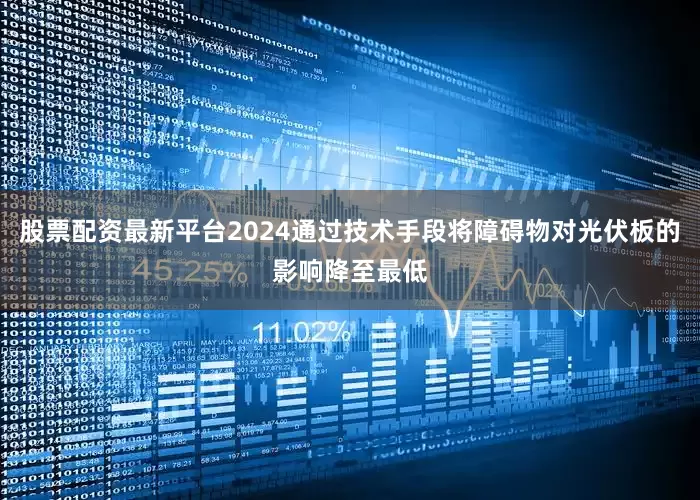 股票配资最新平台2024通过技术手段将障碍物对光伏板的影响降至最低