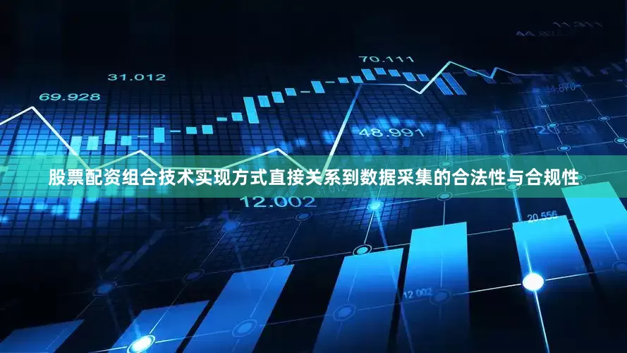 股票配资组合技术实现方式直接关系到数据采集的合法性与合规性