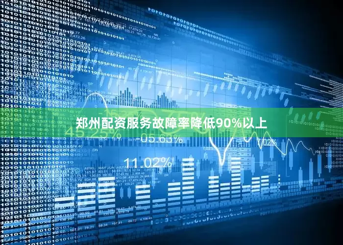 郑州配资服务故障率降低90%以上