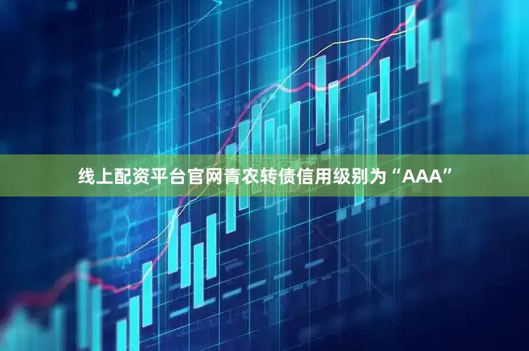 线上配资平台官网青农转债信用级别为“AAA”
