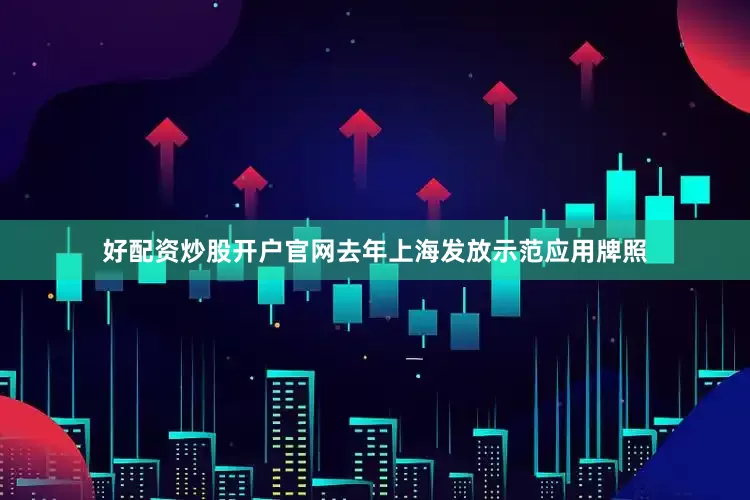 好配资炒股开户官网去年上海发放示范应用牌照