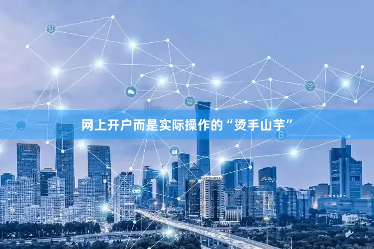 网上开户而是实际操作的“烫手山芋”