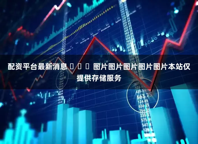 配资平台最新消息 ​​​图片图片图片图片图片本站仅提供存储服务