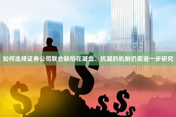 如何选择证券公司联合缺陷在凝血、抗凝的机制仍需进一步研究