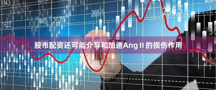 股市配资还可能介导和加速AngⅡ的损伤作用