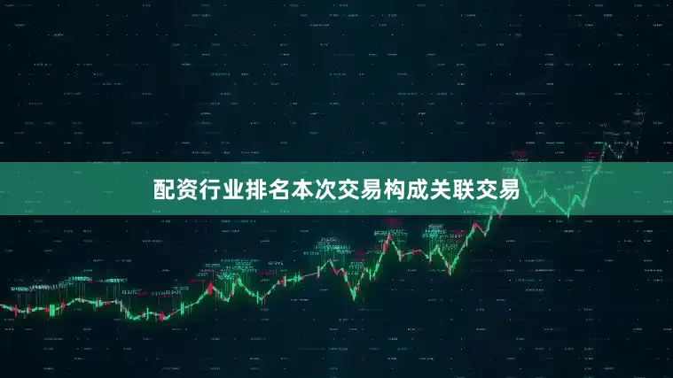 配资行业排名　　本次交易构成关联交易