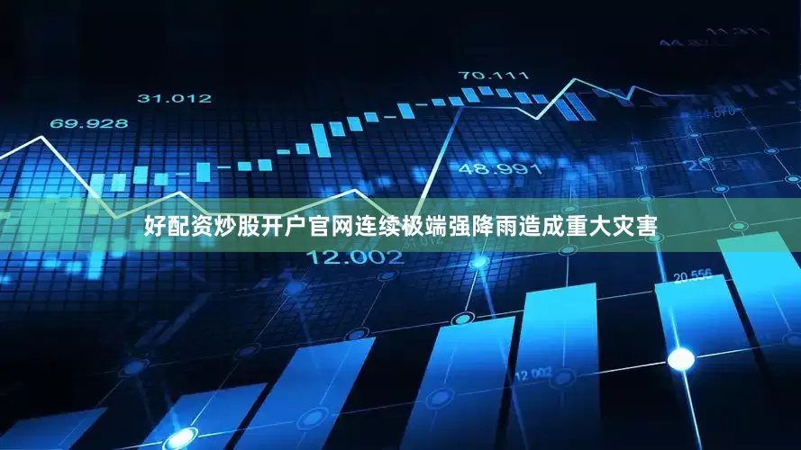 好配资炒股开户官网连续极端强降雨造成重大灾害