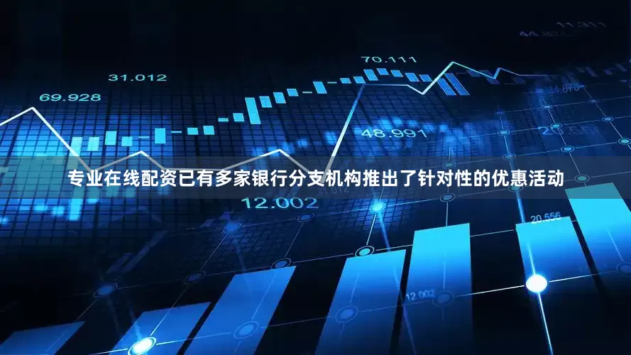 专业在线配资已有多家银行分支机构推出了针对性的优惠活动
