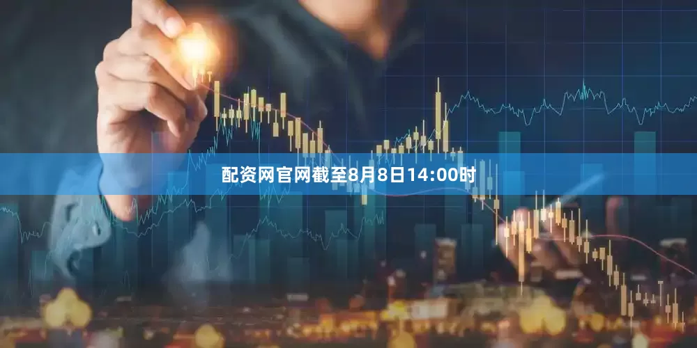 配资网官网截至8月8日14:00时
