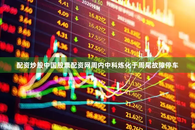 配资炒股中国股票配资网周内中科炼化于周尾故障停车