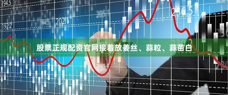 股票正规配资官网接着放姜丝、蒜粒、蒜苗白