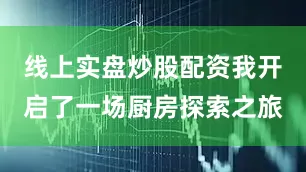 线上实盘炒股配资我开启了一场厨房探索之旅
