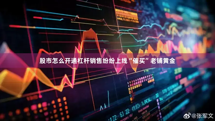 股市怎么开通杠杆销售纷纷上线“催买”　　老铺黄金