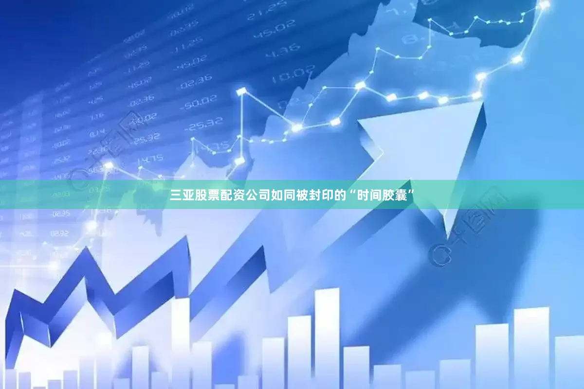 三亚股票配资公司如同被封印的“时间胶囊”