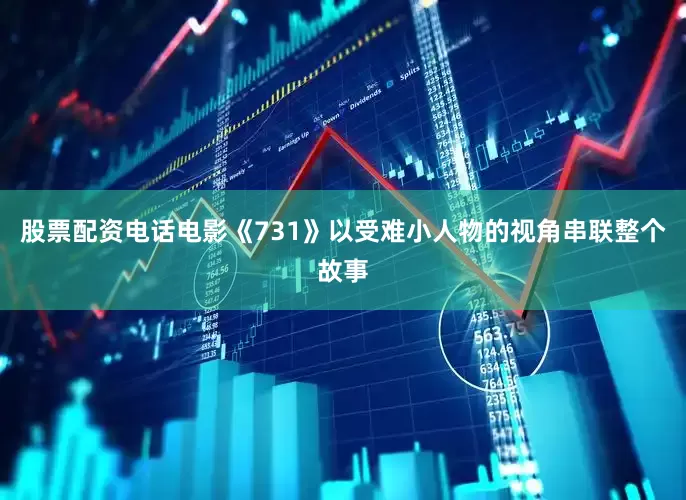 股票配资电话电影《731》以受难小人物的视角串联整个故事