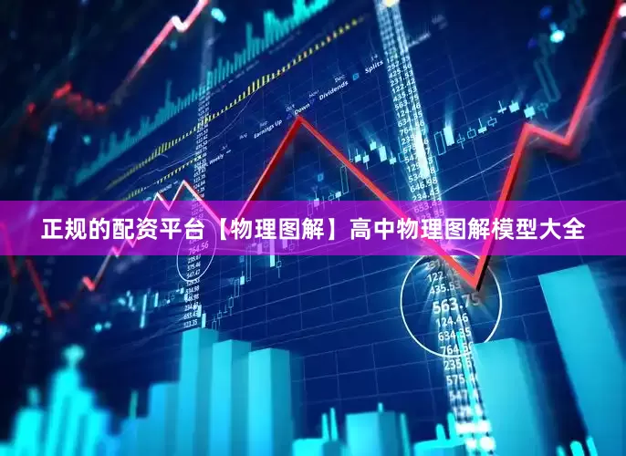 正规的配资平台【物理图解】高中物理图解模型大全