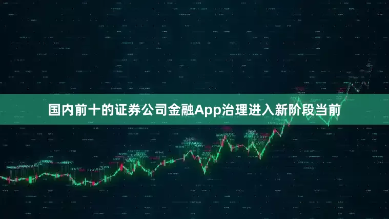 国内前十的证券公司金融App治理进入新阶段当前