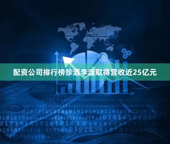配资公司排行榜珍酒李渡取得营收近25亿元