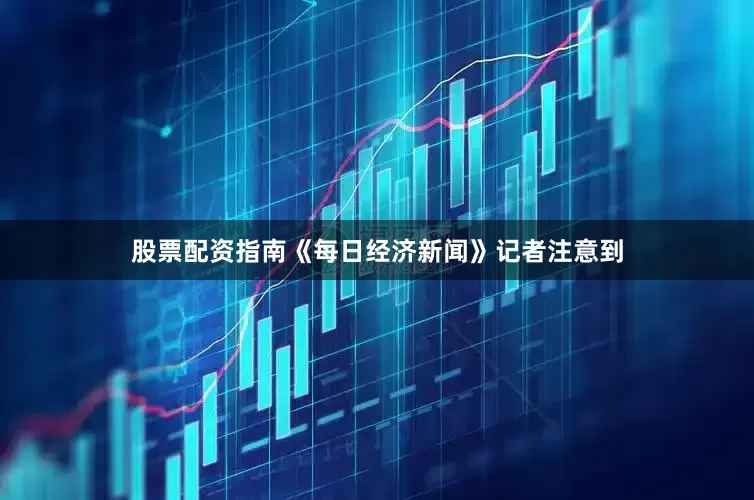 股票配资指南　　《每日经济新闻》记者注意到
