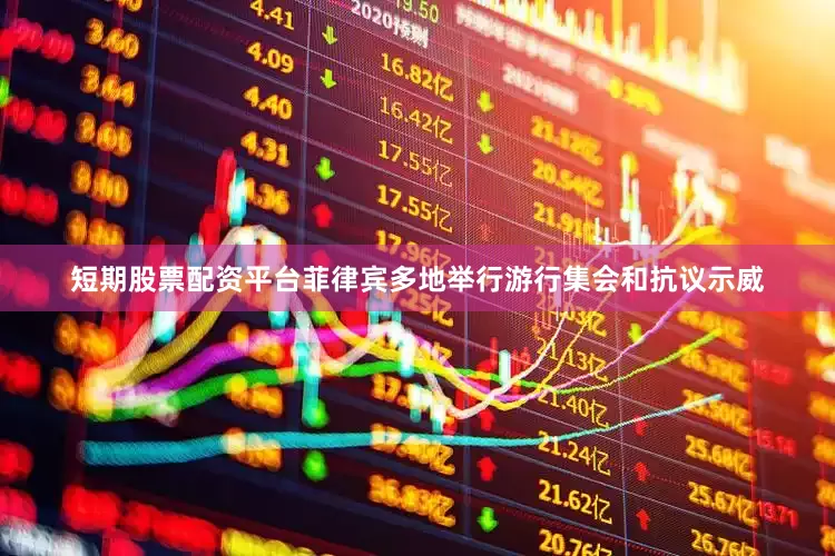 短期股票配资平台菲律宾多地举行游行集会和抗议示威
