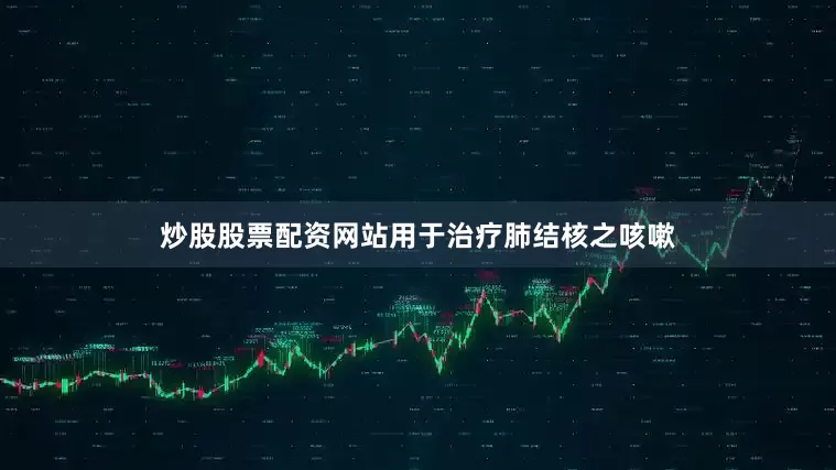 炒股股票配资网站用于治疗肺结核之咳嗽