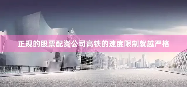 正规的股票配资公司高铁的速度限制就越严格