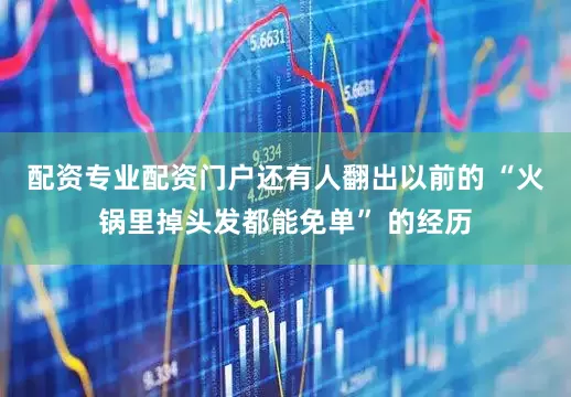 配资专业配资门户还有人翻出以前的 “火锅里掉头发都能免单” 的经历