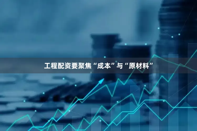 工程配资要聚焦“成本”与“原材料”