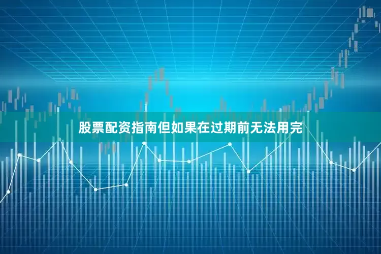 股票配资指南但如果在过期前无法用完