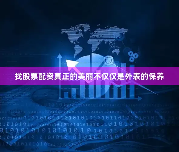 找股票配资真正的美丽不仅仅是外表的保养
