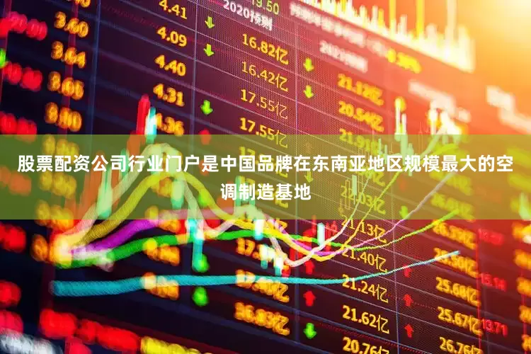 股票配资公司行业门户是中国品牌在东南亚地区规模最大的空调制造基地