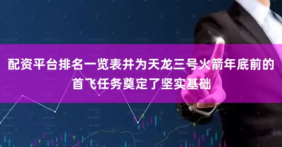 配资平台排名一览表并为天龙三号火箭年底前的首飞任务奠定了坚实基础