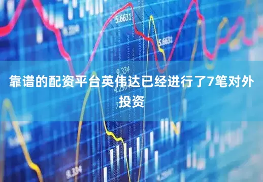 靠谱的配资平台英伟达已经进行了7笔对外投资