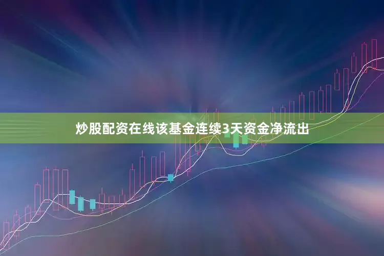 炒股配资在线该基金连续3天资金净流出