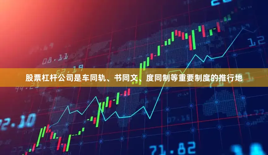 股票杠杆公司是车同轨、书同文、度同制等重要制度的推行地