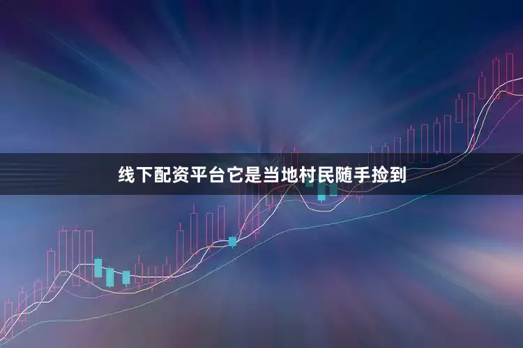 线下配资平台它是当地村民随手捡到