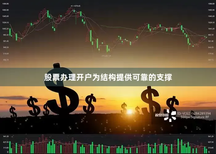 股票办理开户为结构提供可靠的支撑