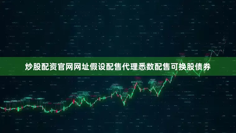 炒股配资官网网址　　假设配售代理悉数配售可换股债券