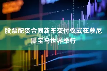 股票配资合同新车交付仪式在慕尼黑宝马世界举行