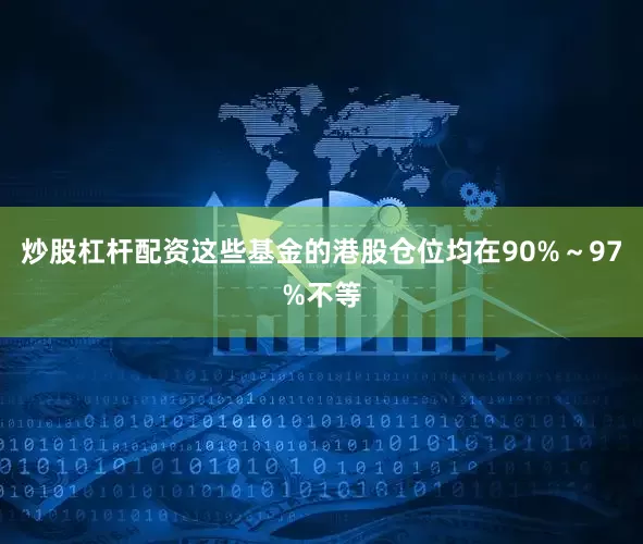 炒股杠杆配资这些基金的港股仓位均在90%~97%不等