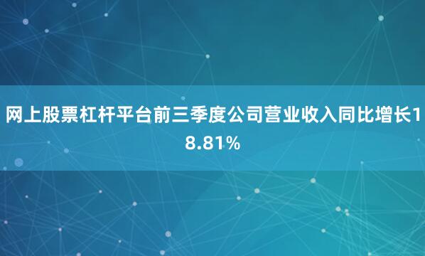 网上股票杠杆平台前三季度公司营业收入同比增长18.81%