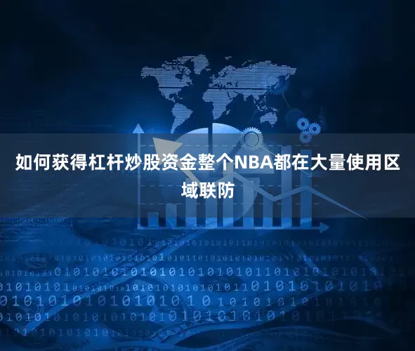 如何获得杠杆炒股资金整个NBA都在大量使用区域联防